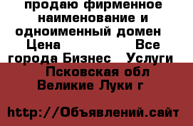 продаю фирменное наименование и одноименный домен › Цена ­ 3 000 000 - Все города Бизнес » Услуги   . Псковская обл.,Великие Луки г.